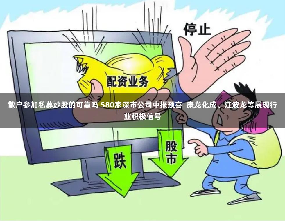 散户参加私募炒股的可靠吗 580家深市公司中报预喜  康龙化成、江波龙等展现行业积极信号