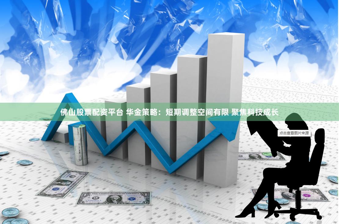 佛山股票配资平台 华金策略：短期调整空间有限 聚焦科技成长