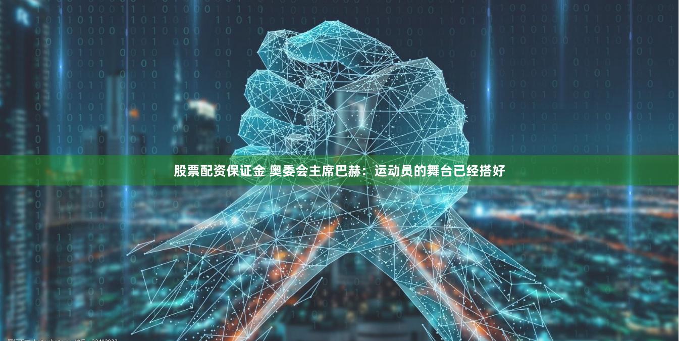 股票配资保证金 奥委会主席巴赫：运动员的舞台已经搭好