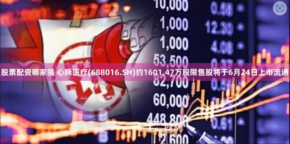 股票配资哪家强 心脉医疗(688016.SH)约1601.47万股限售股将于6月24日上市流通