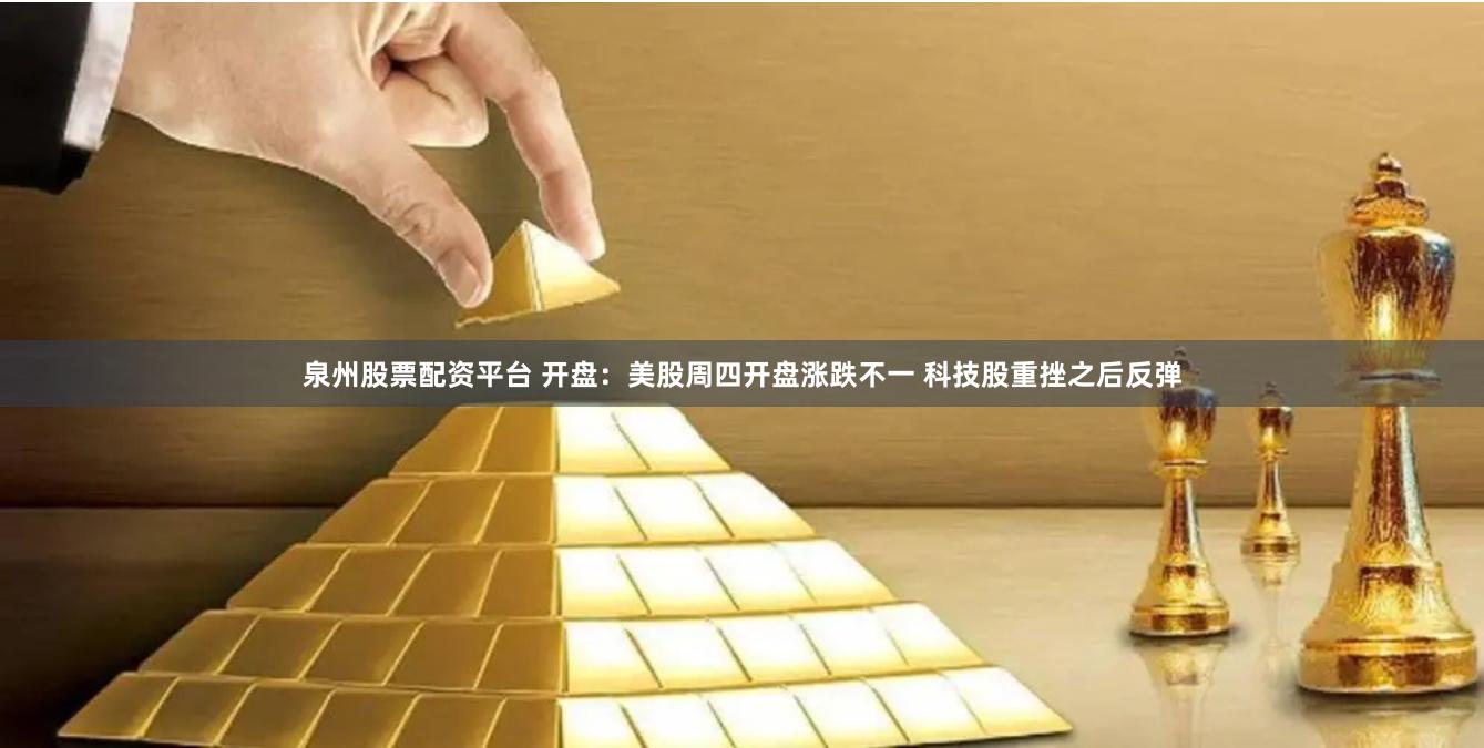 泉州股票配资平台 开盘：美股周四开盘涨跌不一 科技股重挫之后反弹