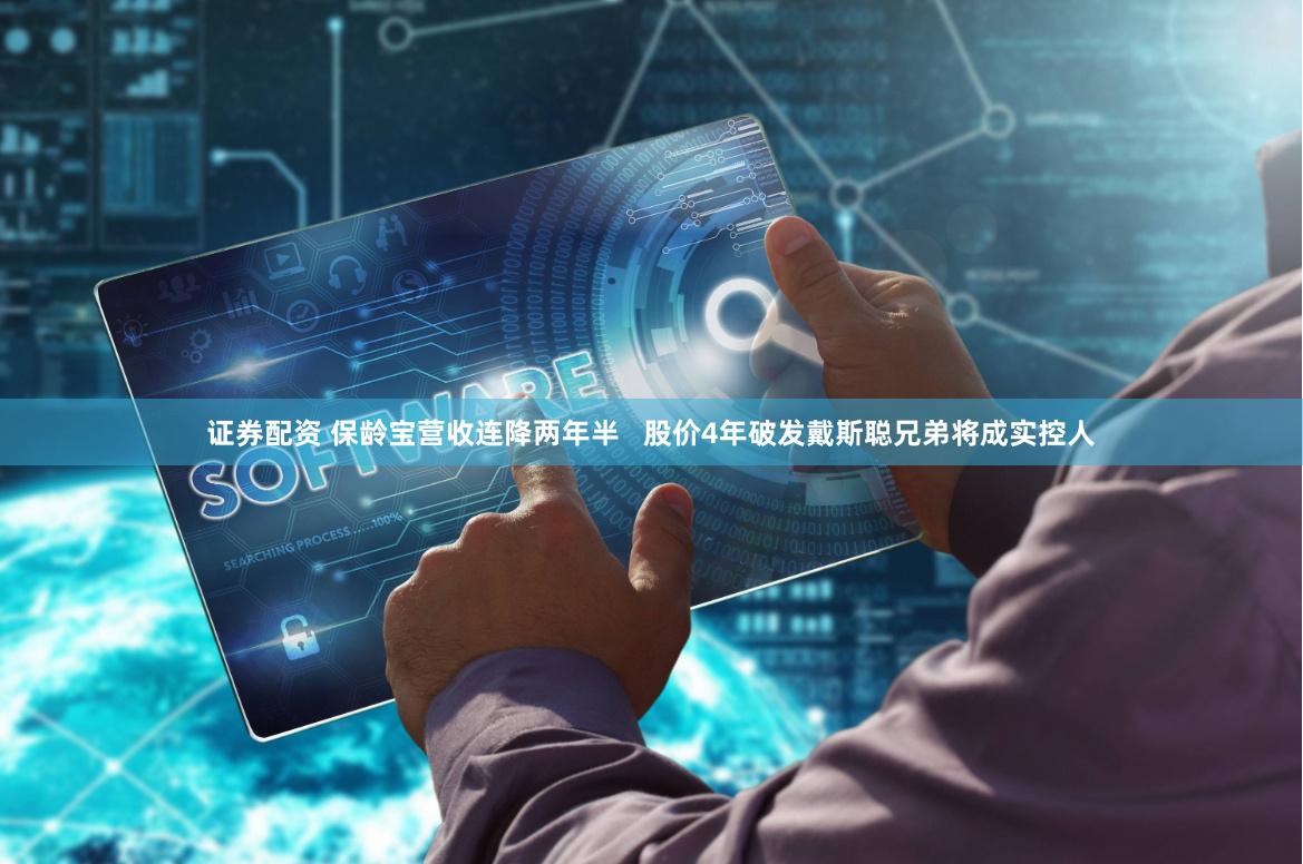 证券配资 保龄宝营收连降两年半   股价4年破发戴斯聪兄弟将成实控人