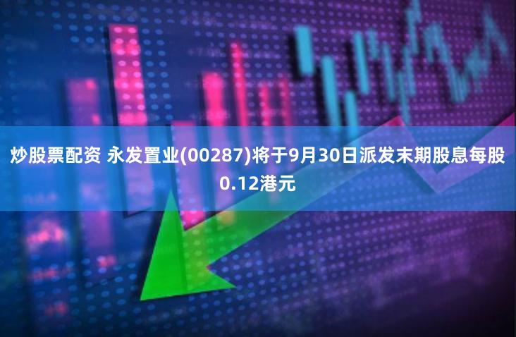 炒股票配资 永发置业(00287)将于9月30日派发末期股息每股0.12港元