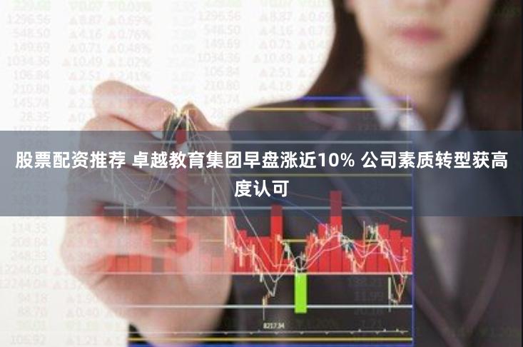 股票配资推荐 卓越教育集团早盘涨近10% 公司素质转型获高度认可