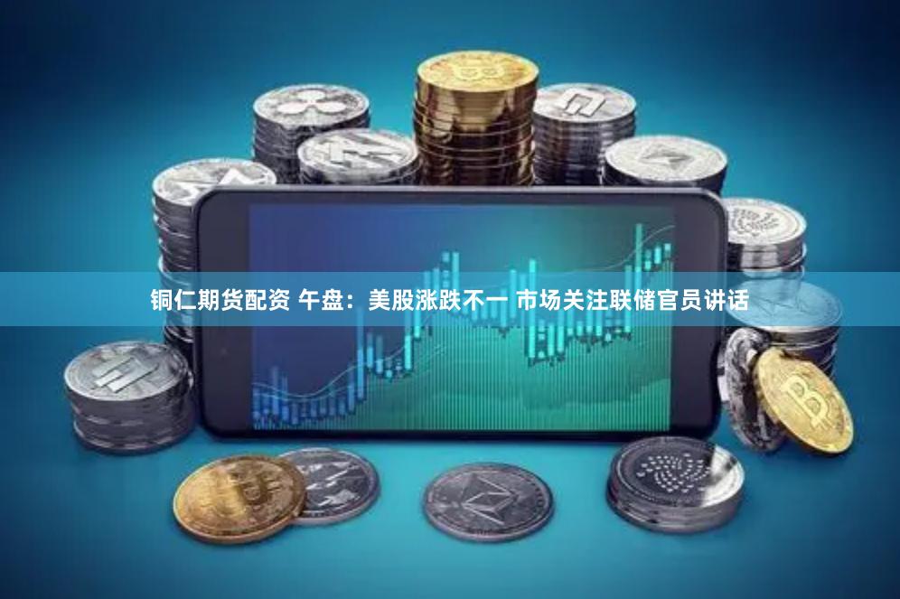 铜仁期货配资 午盘：美股涨跌不一 市场关注联储官员讲话