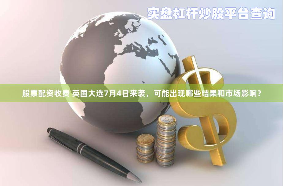 股票配资收费 英国大选7月4日来袭，可能出现哪些结果和市场影响？
