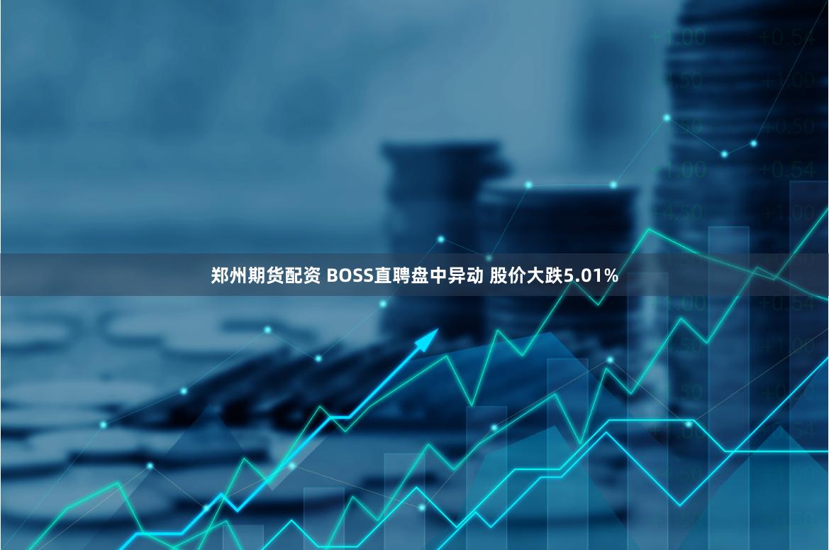 郑州期货配资 BOSS直聘盘中异动 股价大跌5.01%