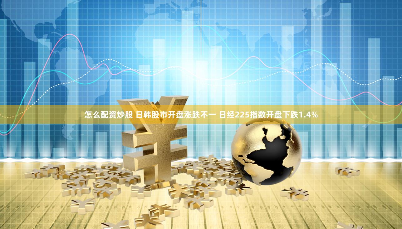 怎么配资炒股 日韩股市开盘涨跌不一 日经225指数开盘下跌1.4%