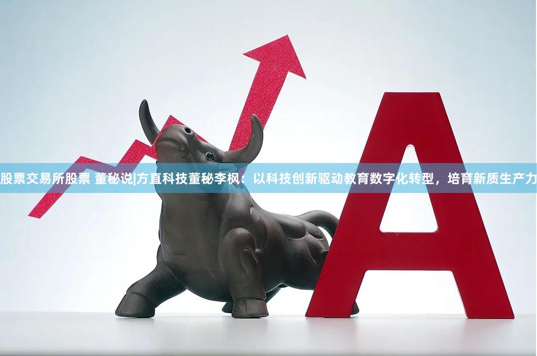 股票交易所股票 董秘说|方直科技董秘李枫：以科技创新驱动教育数字化转型，培育新质生产力