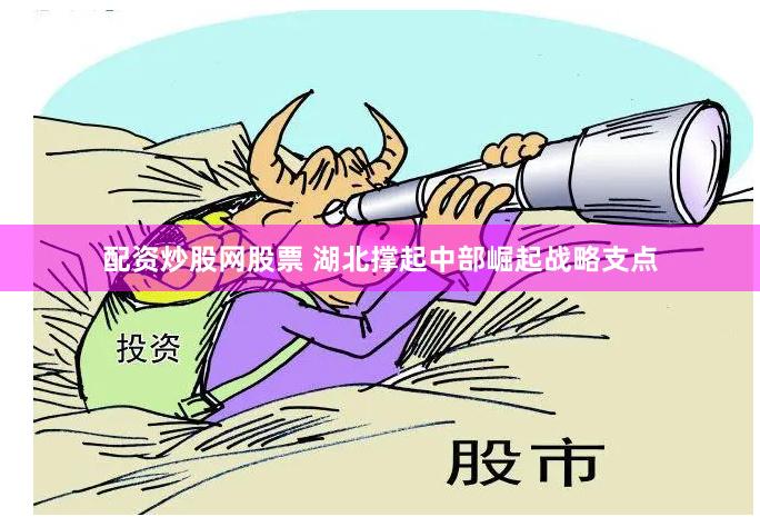 配资炒股网股票 湖北撑起中部崛起战略支点