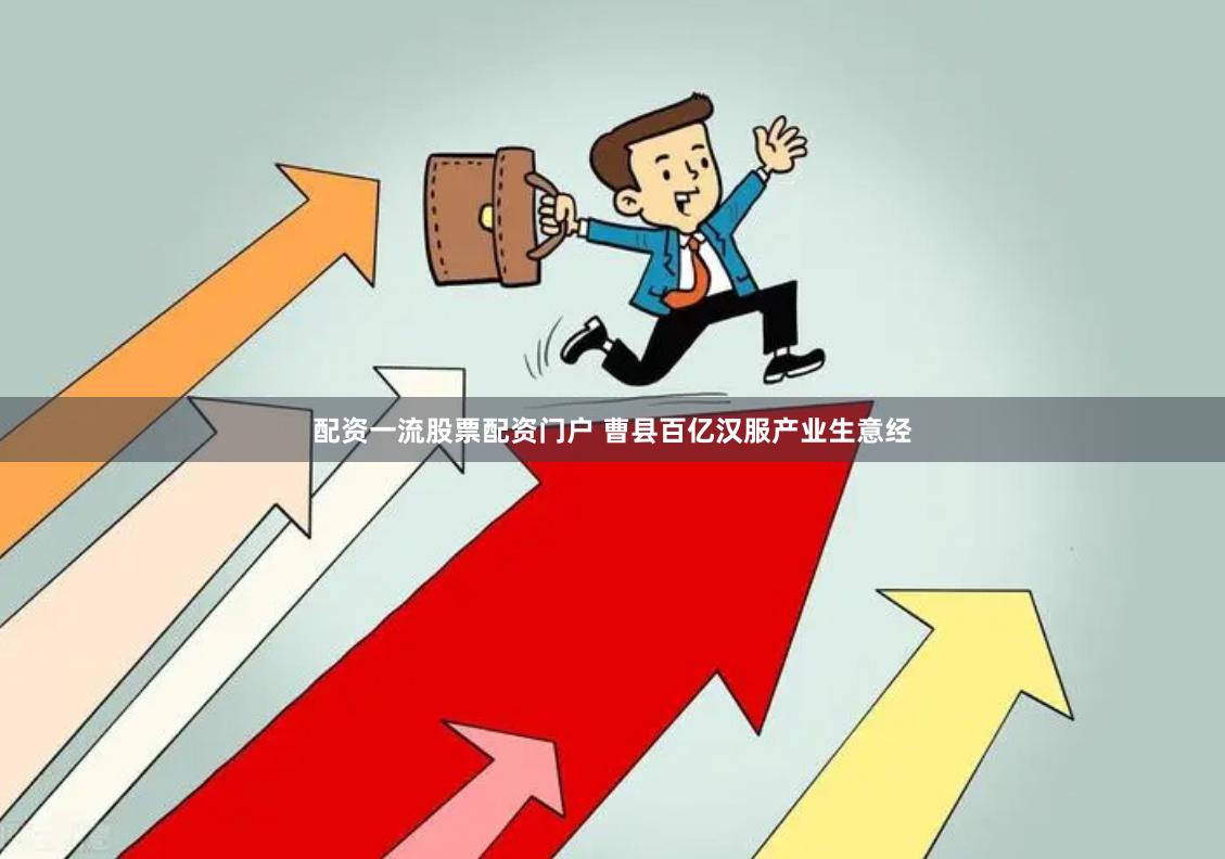 配资一流股票配资门户 曹县百亿汉服产业生意经
