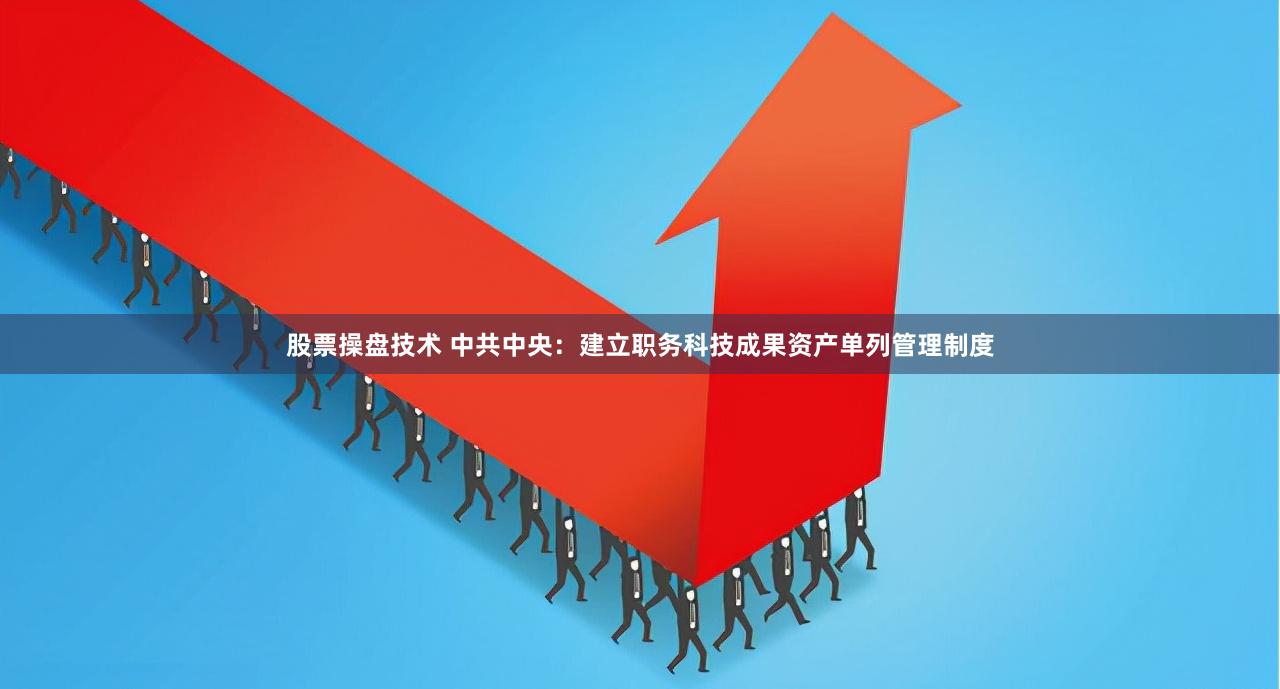 股票操盘技术 中共中央：建立职务科技成果资产单列管理制度