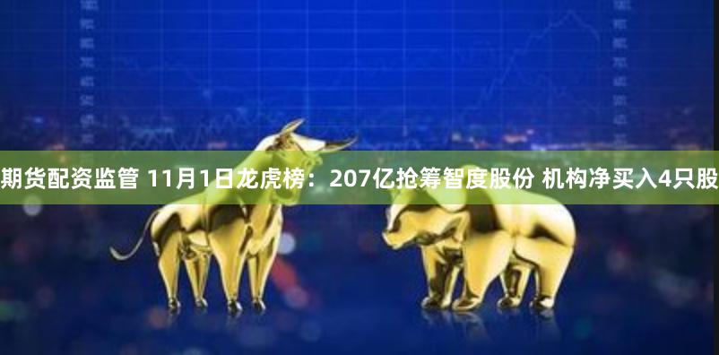 期货配资监管 11月1日龙虎榜：207亿抢筹智度股份 机构净买入4只股