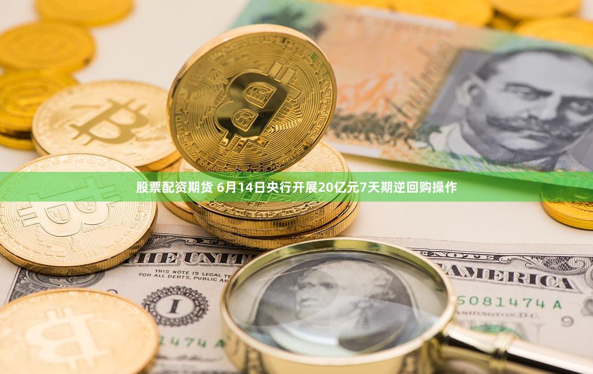 股票配资期货 6月14日央行开展20亿元7天期逆回购操作