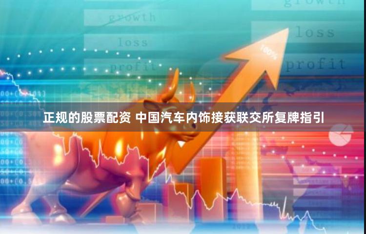 正规的股票配资 中国汽车内饰接获联交所复牌指引