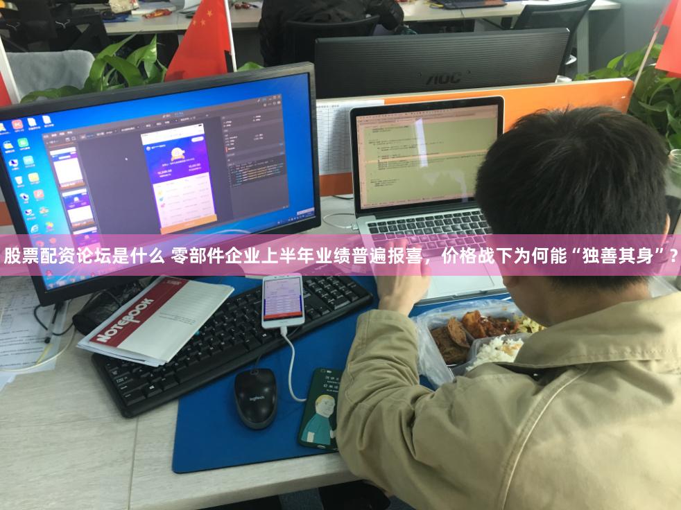 股票配资论坛是什么 零部件企业上半年业绩普遍报喜，价格战下为何能“独善其身”？