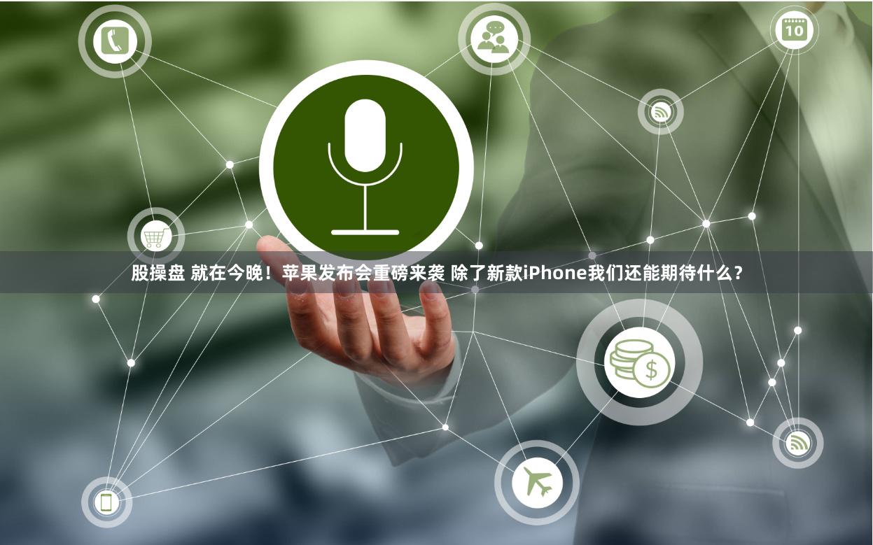 股操盘 就在今晚！苹果发布会重磅来袭 除了新款iPhone我们还能期待什么？