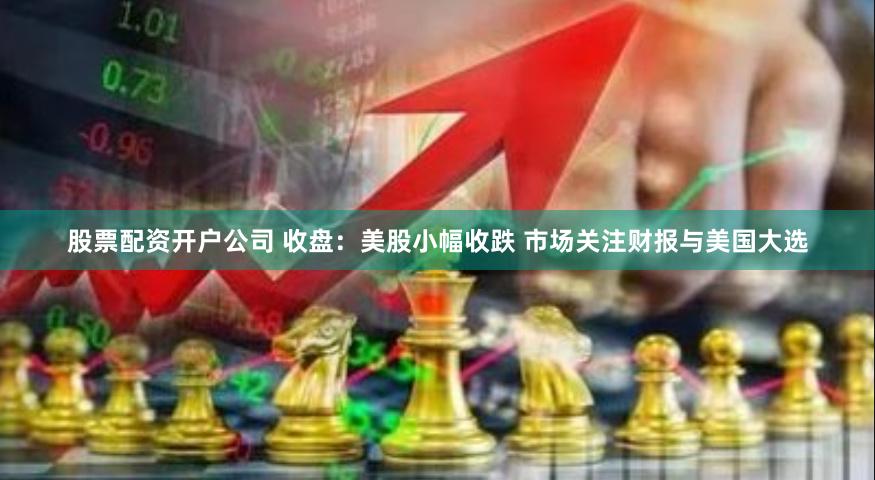 股票配资开户公司 收盘：美股小幅收跌 市场关注财报与美国大选