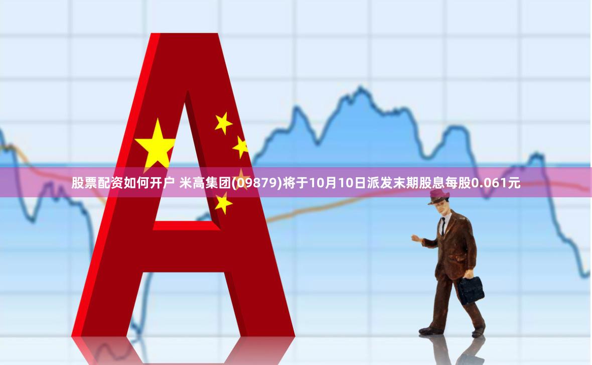 股票配资如何开户 米高集团(09879)将于10月10日派发末期股息每股0.061元