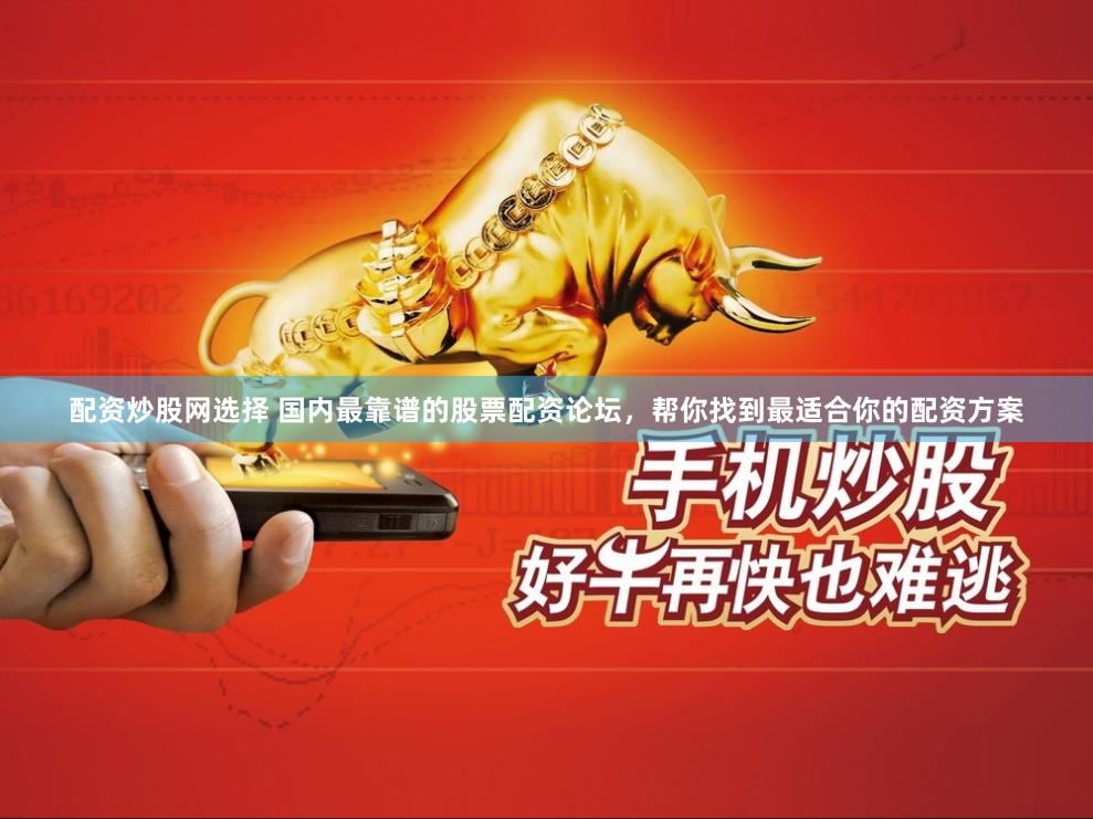 配资炒股网选择 国内最靠谱的股票配资论坛，帮你找到最适合你的配资方案