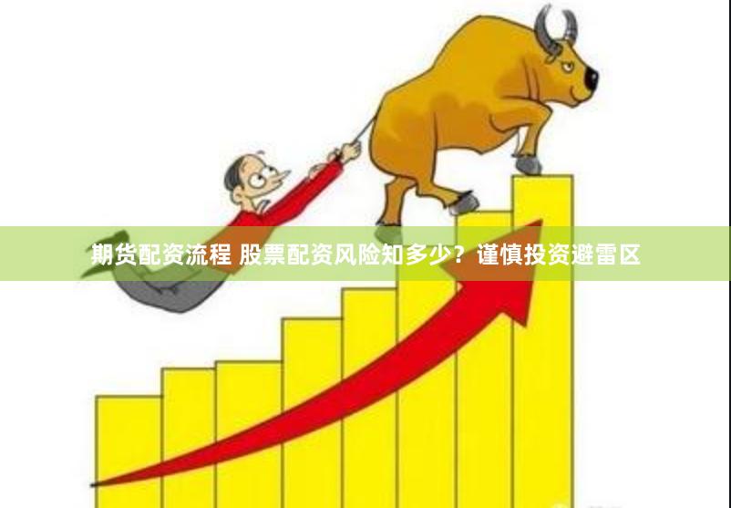期货配资流程 股票配资风险知多少？谨慎投资避雷区