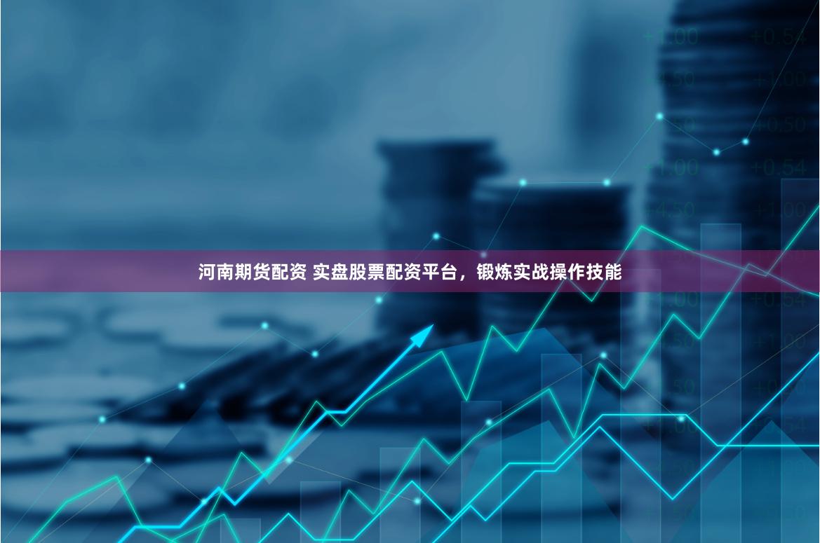 河南期货配资 实盘股票配资平台，锻炼实战操作技能