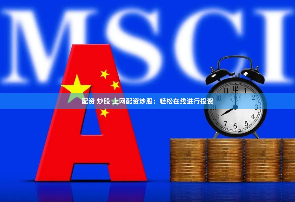 配资 炒股 上网配资炒股：轻松在线进行投资