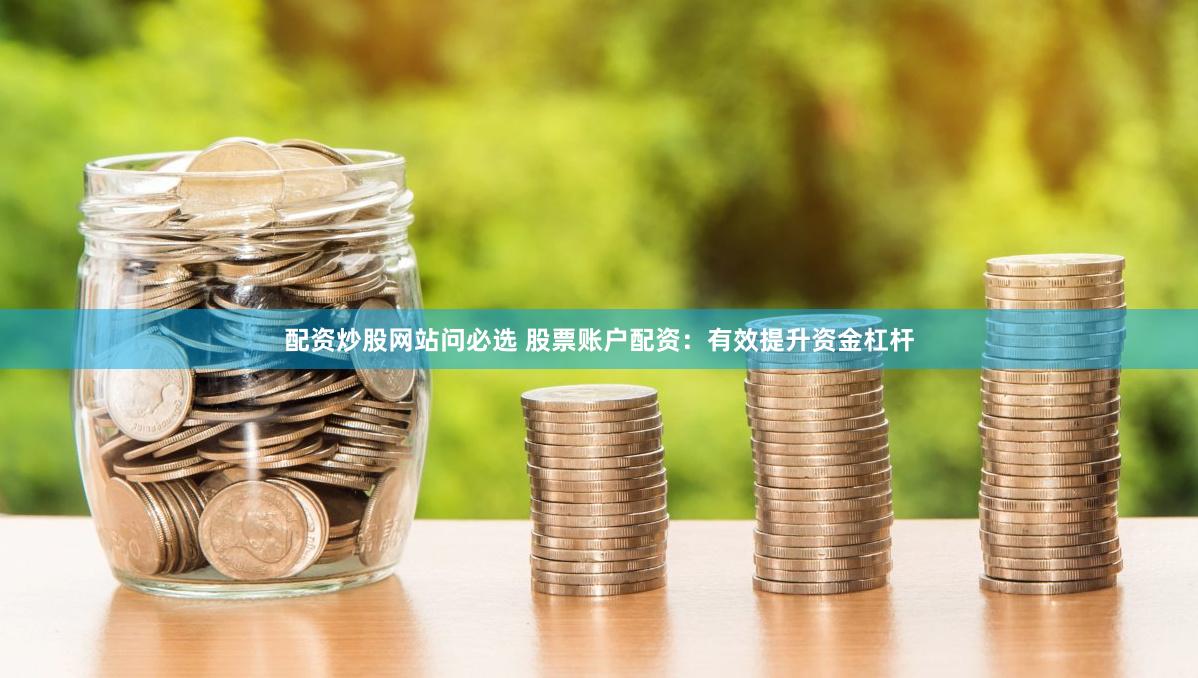 配资炒股网站问必选 股票账户配资：有效提升资金杠杆