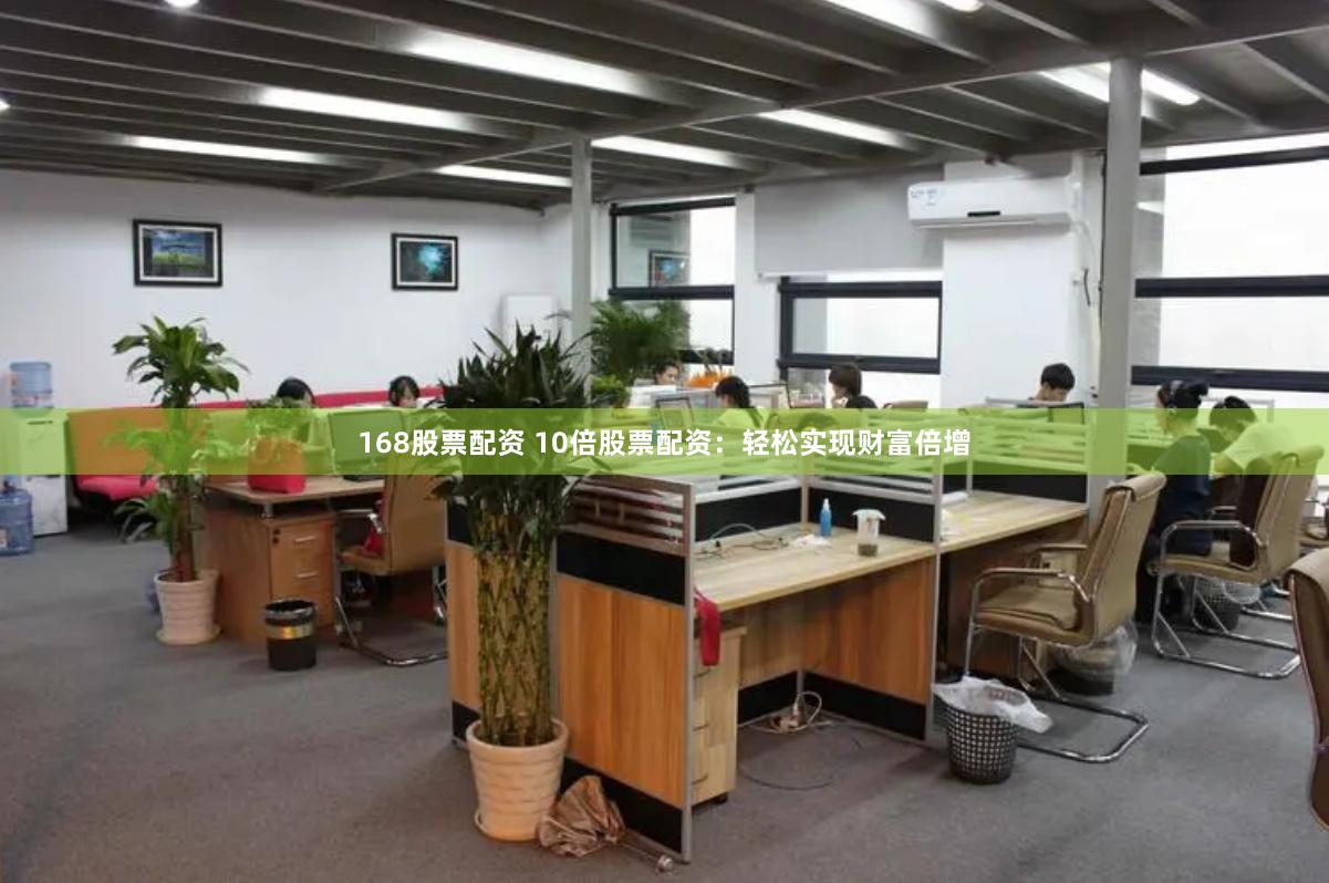 168股票配资 10倍股票配资：轻松实现财富倍增