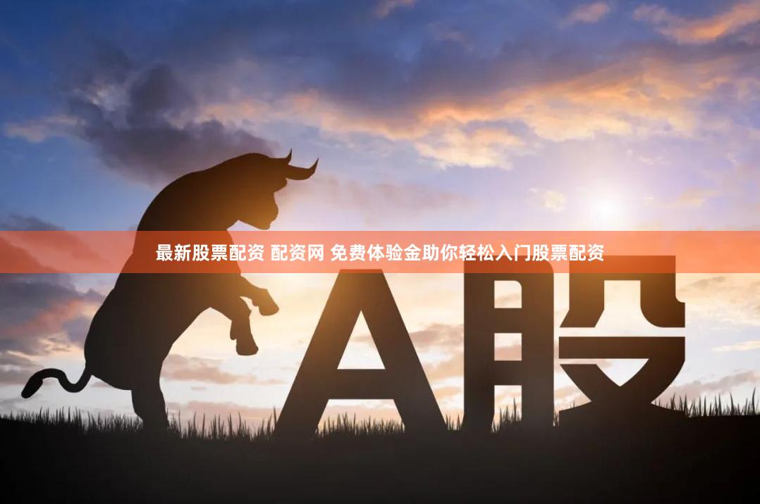 最新股票配资 配资网 免费体验金助你轻松入门股票配资