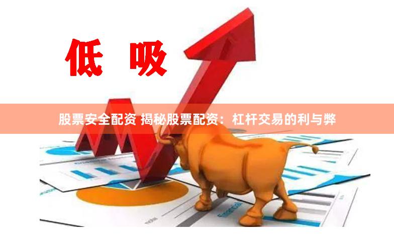 股票安全配资 揭秘股票配资：杠杆交易的利与弊
