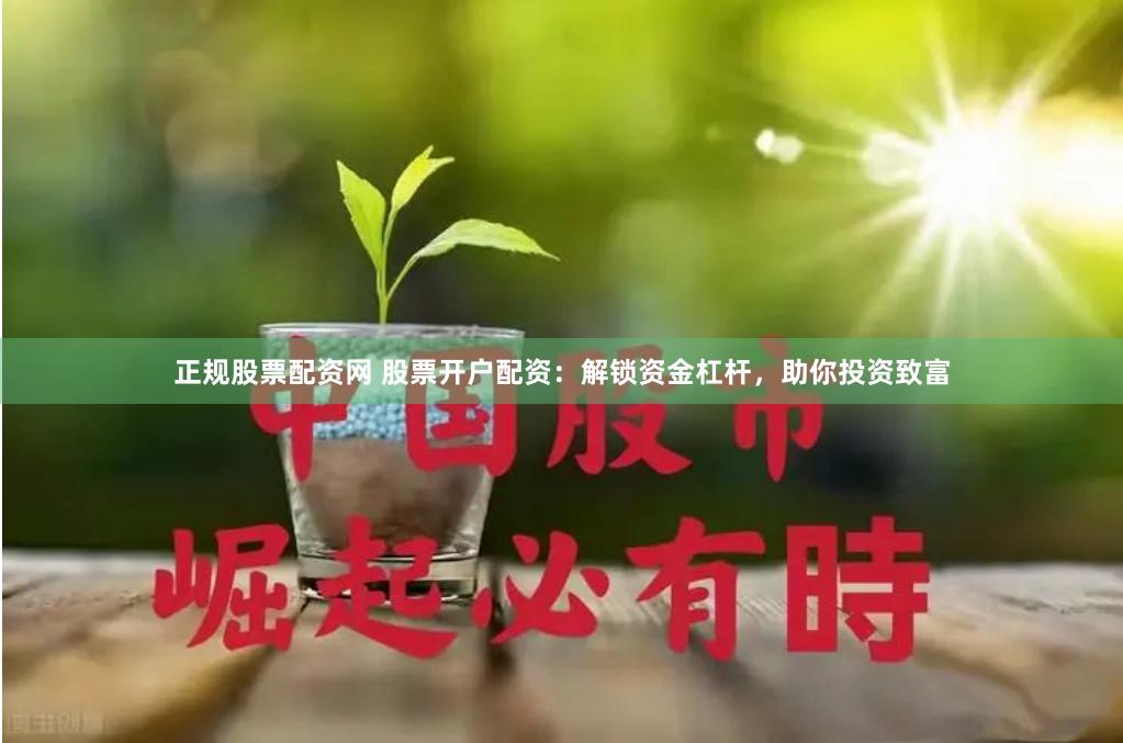 正规股票配资网 股票开户配资：解锁资金杠杆，助你投资致富