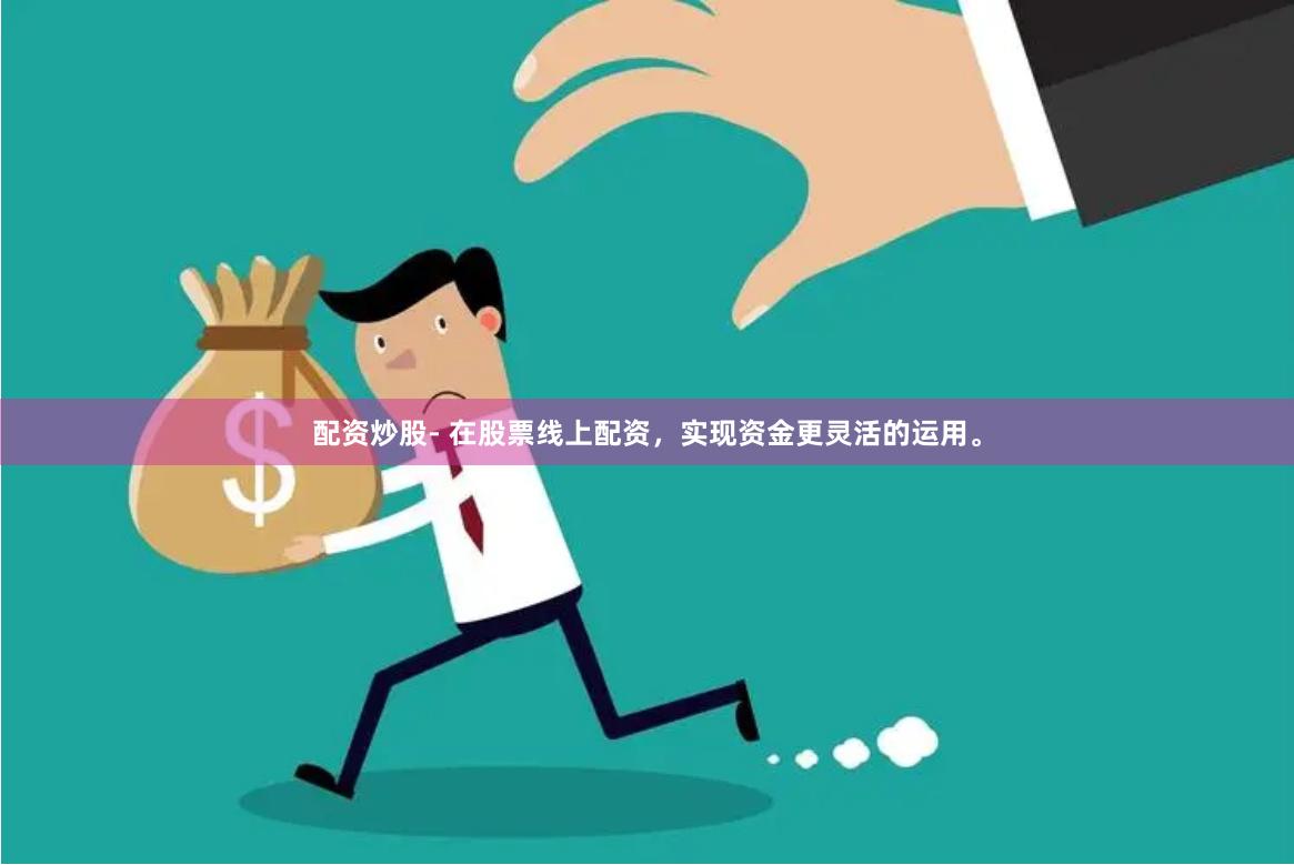 配资炒股- 在股票线上配资，实现资金更灵活的运用。
