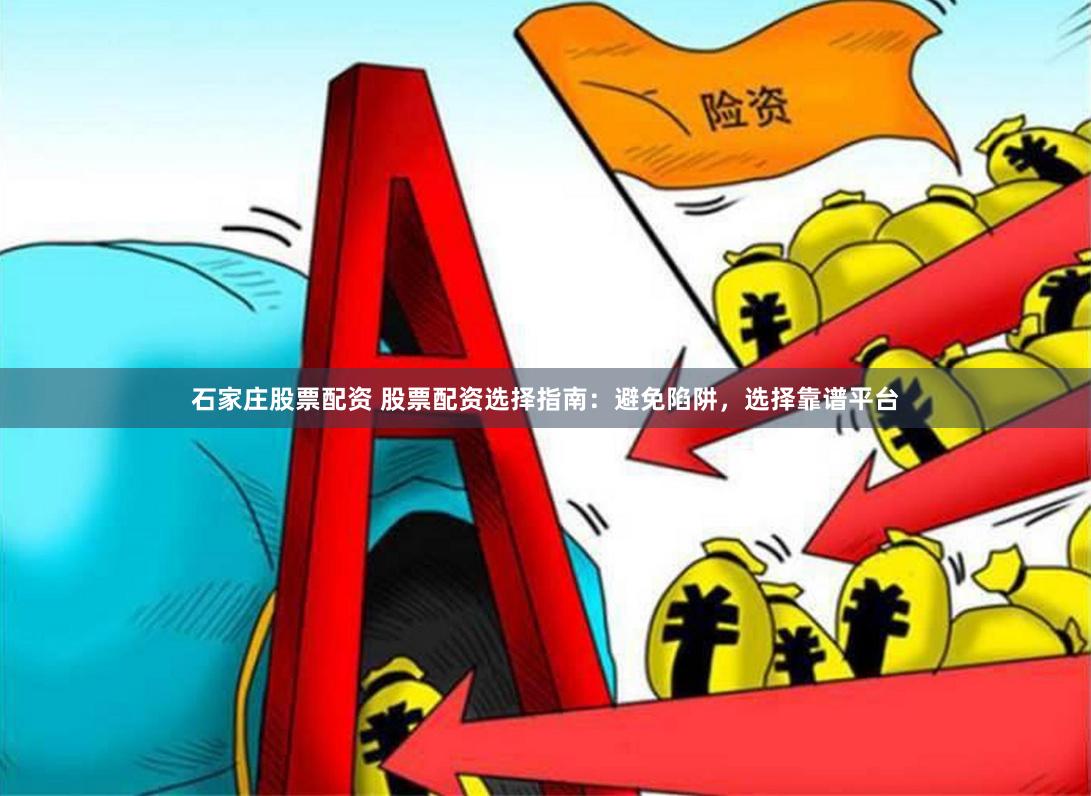 石家庄股票配资 股票配资选择指南：避免陷阱，选择靠谱平台
