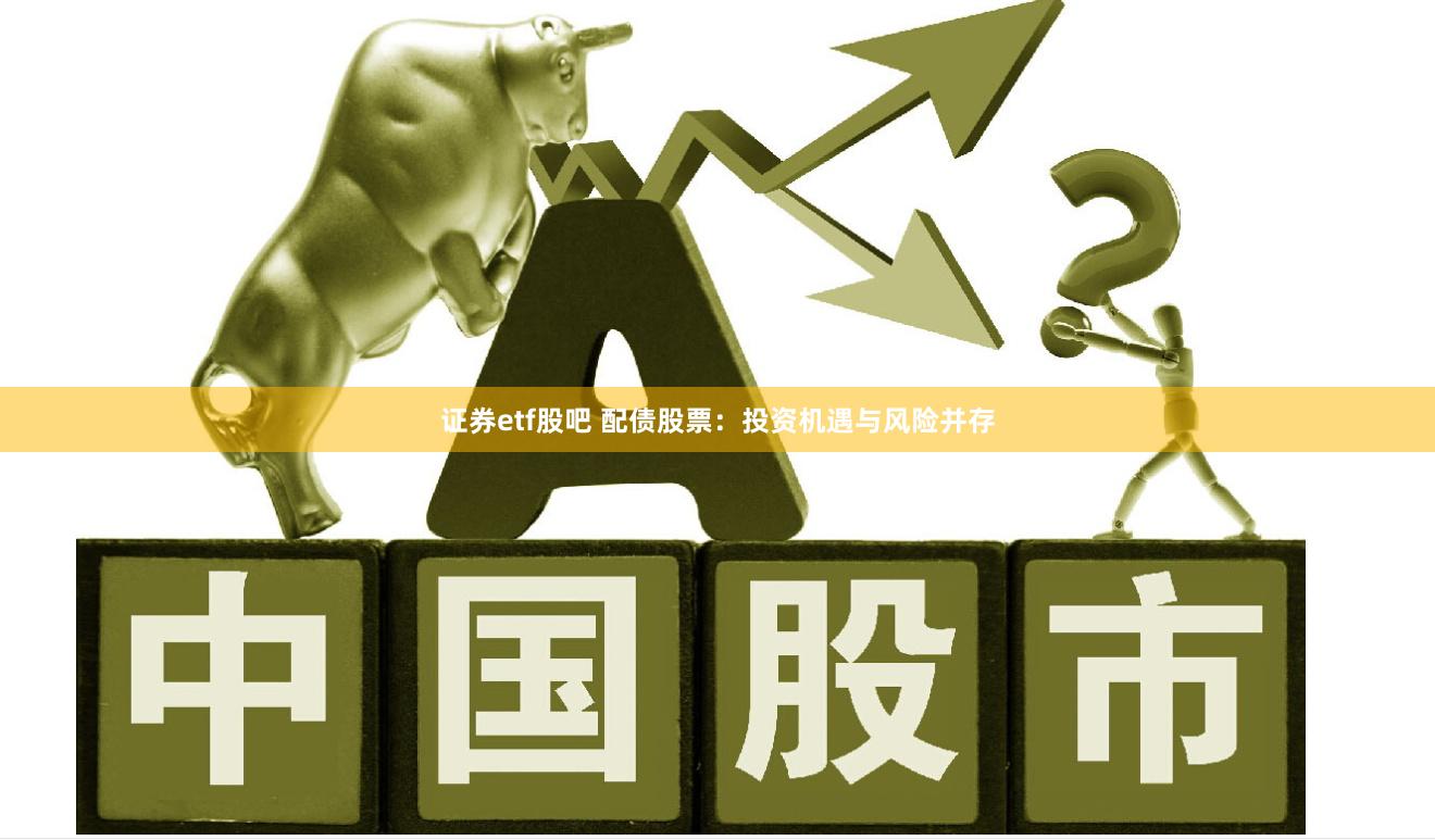 证券etf股吧 配债股票：投资机遇与风险并存