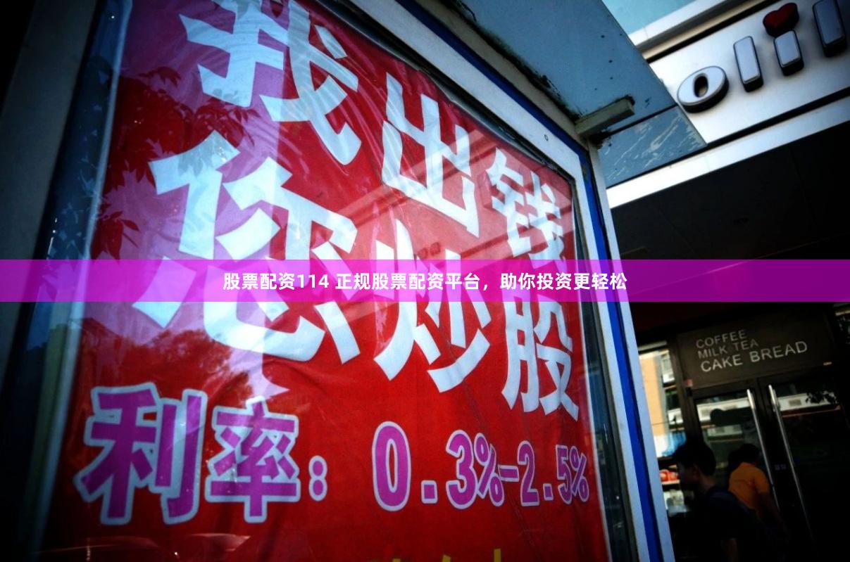 股票配资114 正规股票配资平台，助你投资更轻松