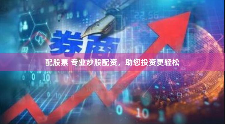 配股票 专业炒股配资，助您投资更轻松