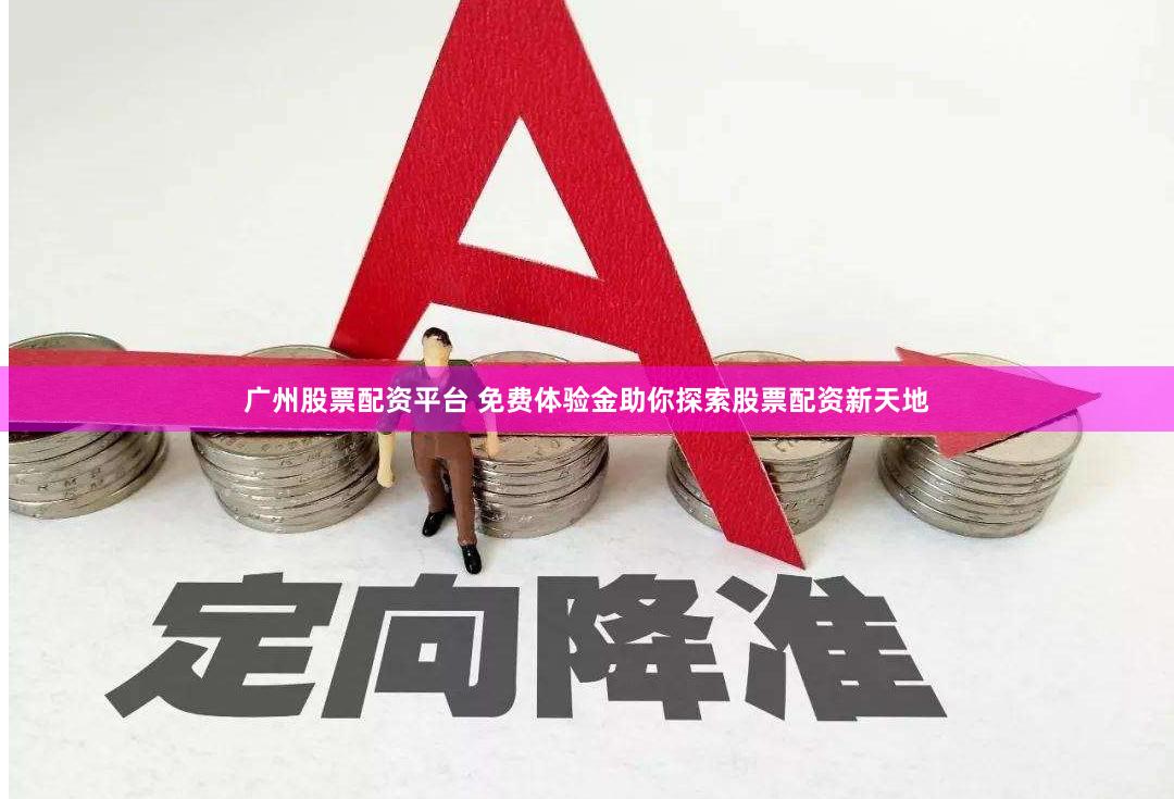 广州股票配资平台 免费体验金助你探索股票配资新天地