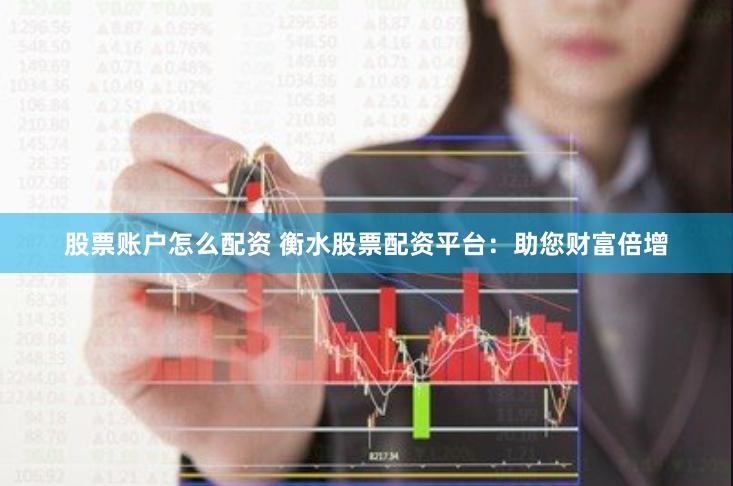 股票账户怎么配资 衡水股票配资平台：助您财富倍增