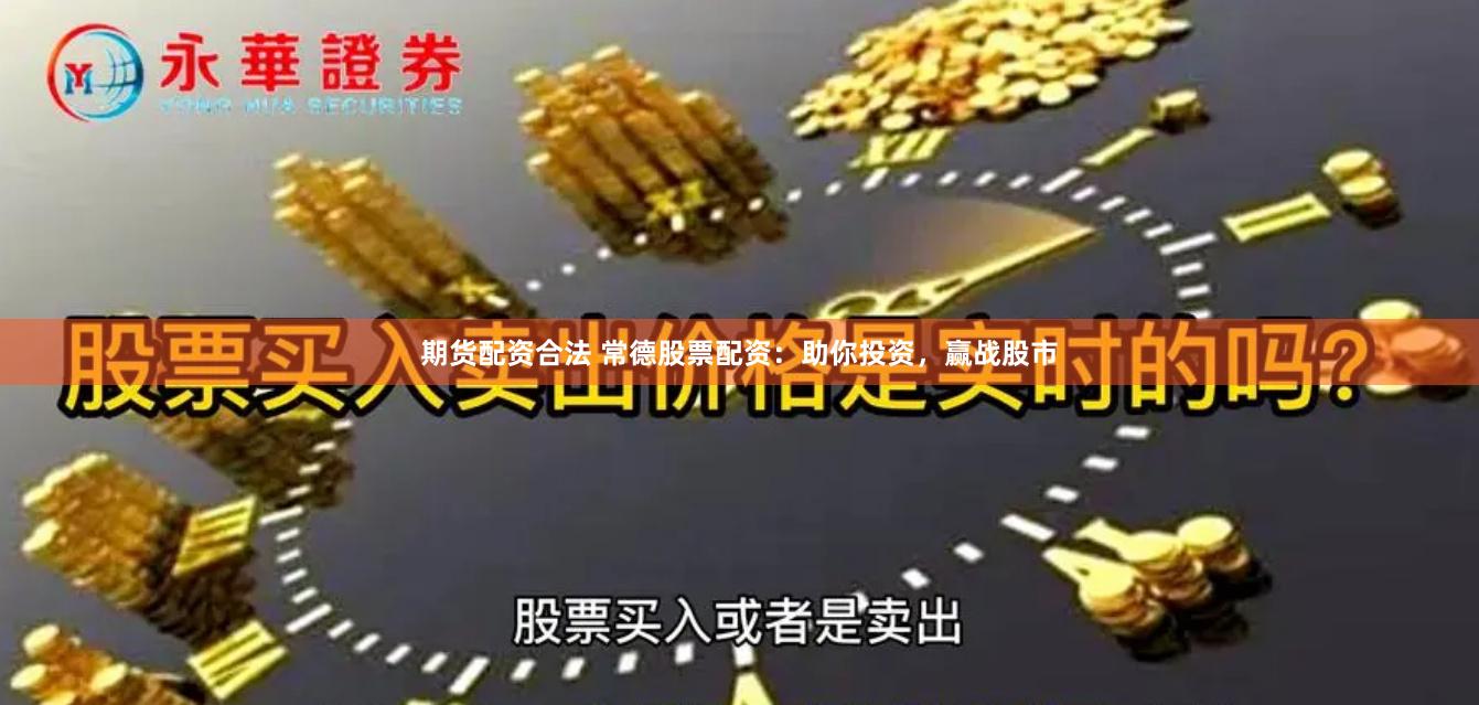 期货配资合法 常德股票配资：助你投资，赢战股市