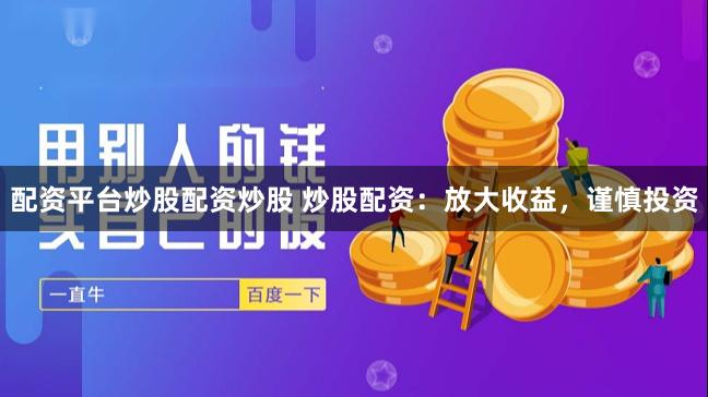 配资平台炒股配资炒股 炒股配资：放大收益，谨慎投资