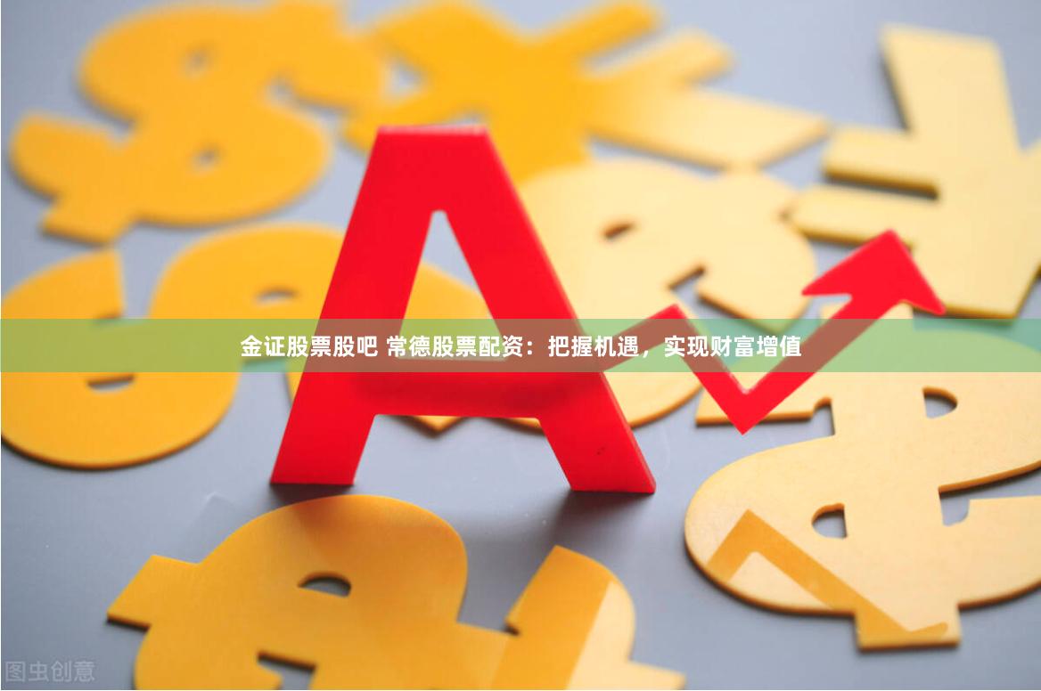 金证股票股吧 常德股票配资：把握机遇，实现财富增值