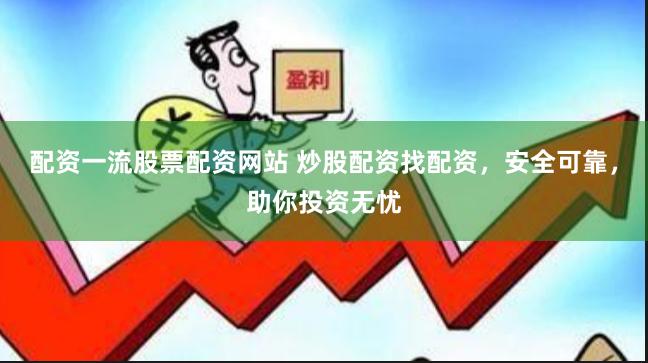 配资一流股票配资网站 炒股配资找配资，安全可靠，助你投资无忧