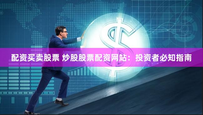 配资买卖股票 炒股股票配资网站：投资者必知指南