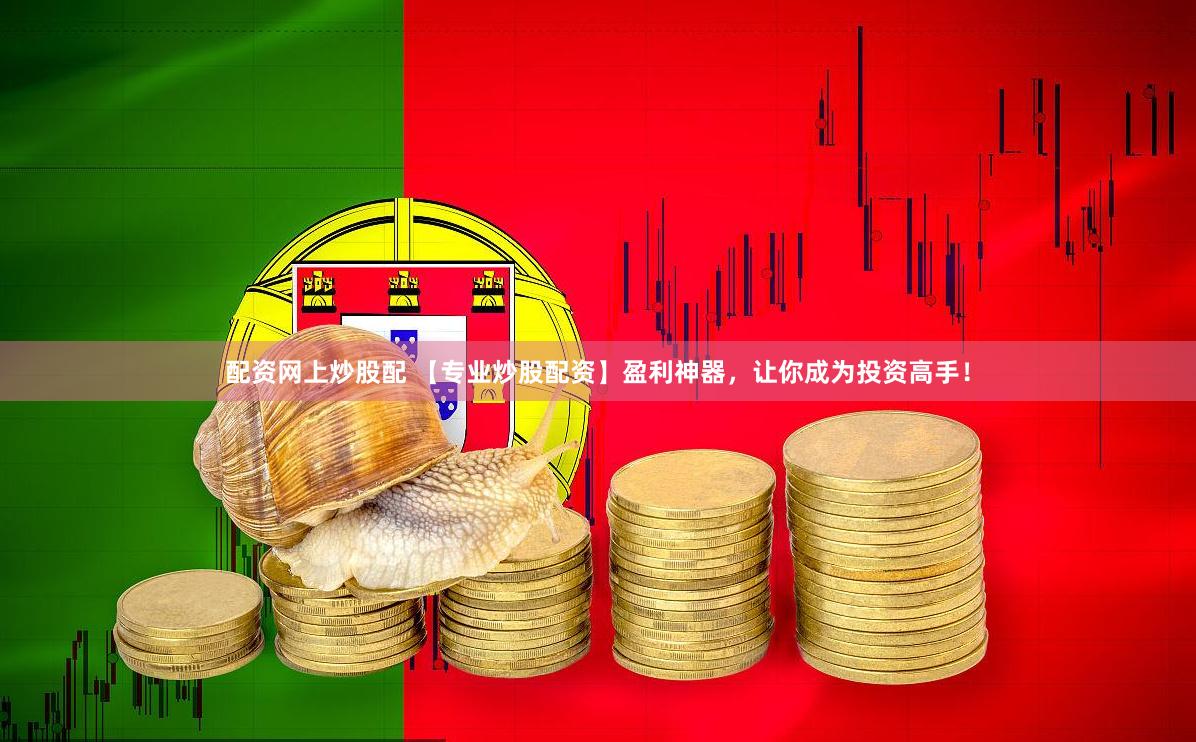 配资网上炒股配 【专业炒股配资】盈利神器，让你成为投资高手！