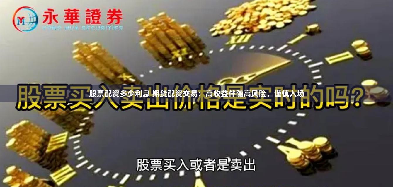股票配资多少利息 期货配资交易：高收益伴随高风险，谨慎入场