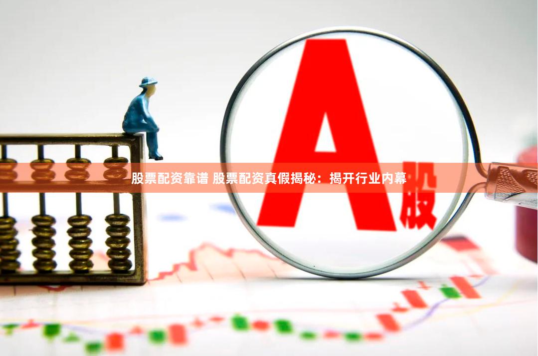 股票配资靠谱 股票配资真假揭秘：揭开行业内幕