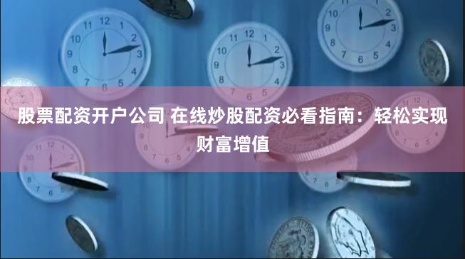 股票配资开户公司 在线炒股配资必看指南：轻松实现财富增值