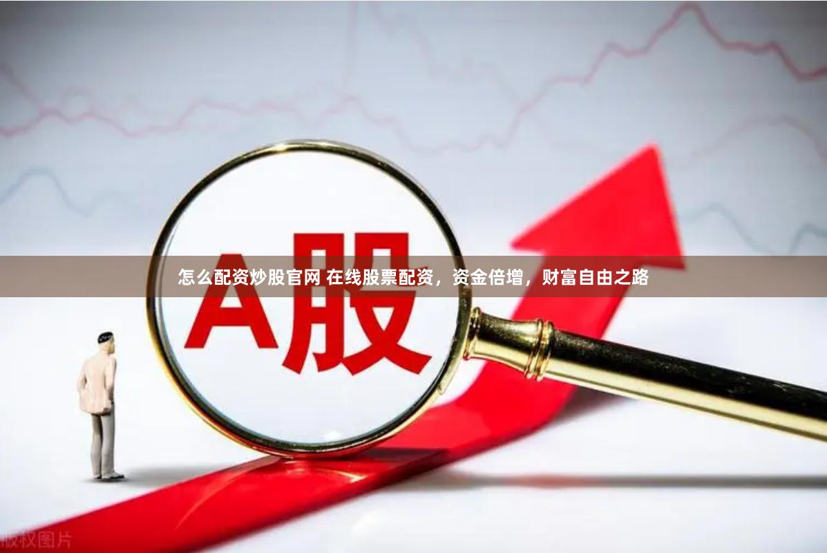怎么配资炒股官网 在线股票配资，资金倍增，财富自由之路