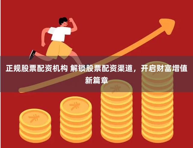 正规股票配资机构 解锁股票配资渠道，开启财富增值新篇章
